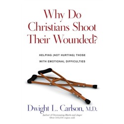 Why Do Christians Shoot Their Wounded? – Helping (Not Hurting) Those with Emotional Difficulties