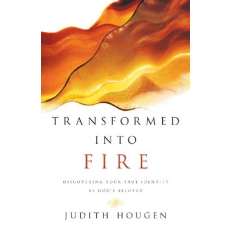 Transformed into Fire – Discovering Your True Identity as God`s Beloved
