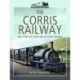 The Corris Railway: The Story of a Mid-Wales Slate Railway