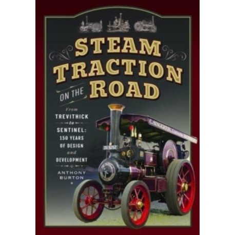 Steam Traction on the Road: From Trevithick to Sentinel: 150 Years of Design and Development