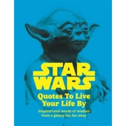 Star Wars Quotes To Live Your Life By: Inspirational words of wisdom from a galaxy far, far away