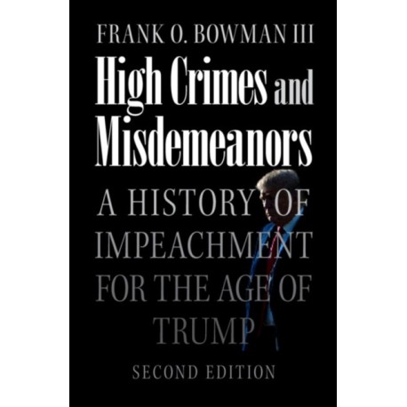 High Crimes and Misdemeanors: A History of Impeachment for the Age of Trump