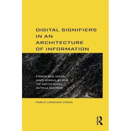 Digital Signifiers in an Architecture of Information: From Big Data and Simulation to Artificial Intelligence