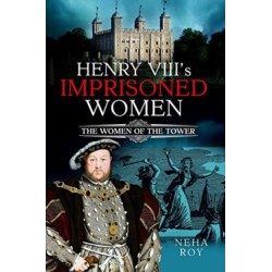 Henry VIII's Imprisoned Women: The Women of the Tower