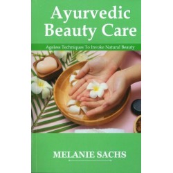 Ayurvedic Beauty Care: Ageless Techniques To Invoke Natural Beauty