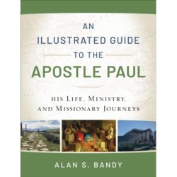 An Illustrated Guide to the Apostle Paul – His Life, Ministry, and Missionary Journeys: His Life, Ministry, and Missionary Journeys