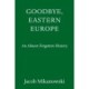 Goodbye, Eastern Europe: An Intimate History of a Divided Land