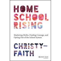 Homeschool Rising: Shattering Myths, Finding Courage, and Opting Out of the School System