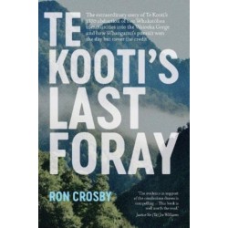 Te Kooti's Last Foray: The extraordinary story of Te Kooti's 1870 abduction of two Whakatohea communities into the Waioeka Gorge and how Whanganui's pursuit won the day but never the credit