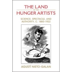 The Land of the Hunger Artists: Science, Spectacle and Authority, c.1880–1922