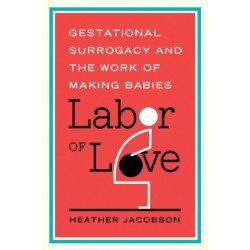 Labor of Love: Gestational Surrogacy and the Work of Making Babies