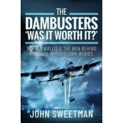 The Dambusters - 'Was the Raid Worthwhile?': Barnes Wallis and the Men Behind the Operation in Their Own Words