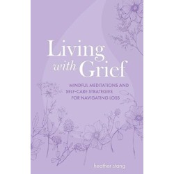 Living with Grief: Mindful Meditations and Self-Care Strategies for Navigating Loss