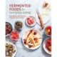 Fermented Foods for Everyday Eating: Deliciously Easy Recipes to Boost Body & Mind