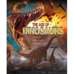 The Age of Dinosaurs: Origins, Daily Life, Extinction