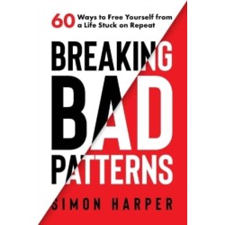 Breaking Bad Patterns: 60 Ways to Free Yourself from a Life Stuck on Repeat