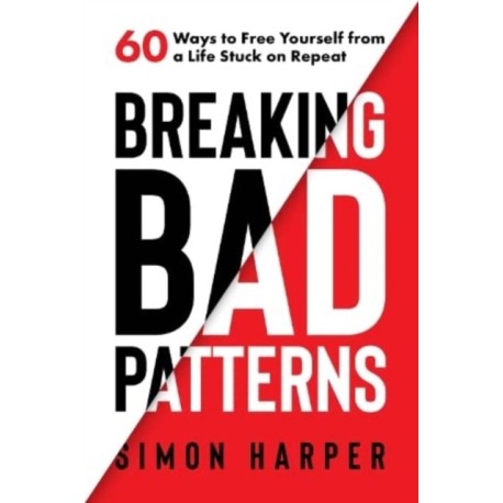 Breaking Bad Patterns: 60 Ways to Free Yourself from a Life Stuck on Repeat