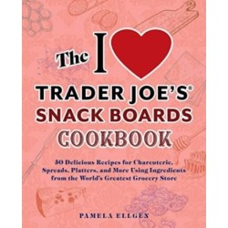 The I Love Trader Joe's Snack Boards Cookbook: 50 Delicious Recipes for Charcuterie, Spreads, Platters, and More Using Ingredients from the World's Greatest Grocery Store