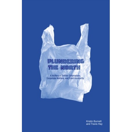 Plundering the North: A History of Settler Colonialism, Corporate Welfare, and Food Insecurity