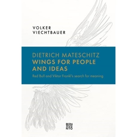 Dietrich Mateschitz: Wings for People and Ideas: Red Bull and Viktor Frankl's Search for Meaning