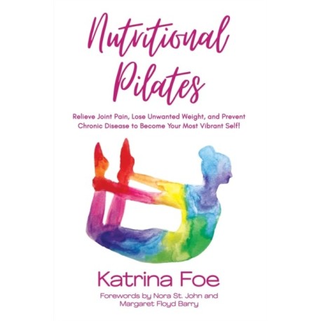 Nutritional Pilates: Relieve Joint Pain, Lose Unwanted Weight, and Prevent Chronic Disease to Become Your Most Vibrant Self!