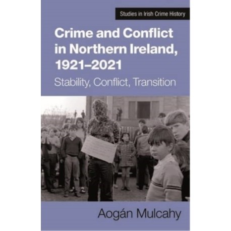 Crime and Conflict in Northern Ireland, 1921-2021: Stability, Conflict, Transition