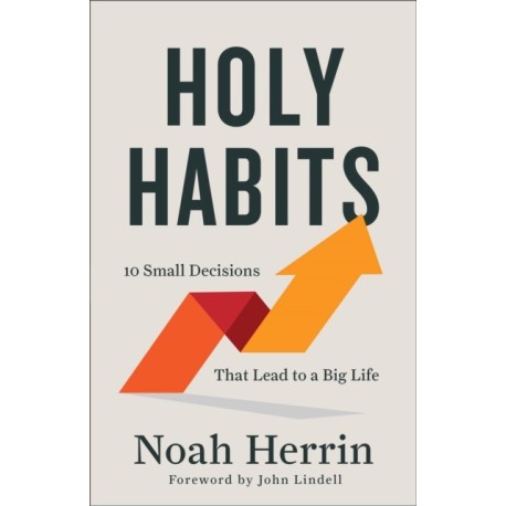 Holy Habits – 10 Small Decisions That Lead to a Big Life
