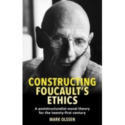Constructing Foucault's Ethics: A Poststructuralist Moral Theory for the Twenty-First Century