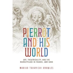Pierrot and His World: Art, Theatricality, and the Marketplace in France, 1697–1945