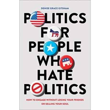 Politics for People Who Hate Politics – How to Engage without Losing Your Friends or Selling Your Soul