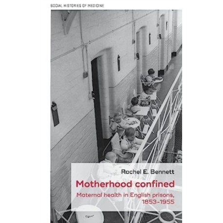 Motherhood Confined: Maternal Health in English Prisons, 1853-1955