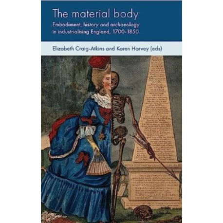 The Material Body: Embodiment, History and Archaeology in Industrialising England, 1700-1850