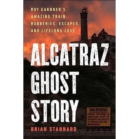 Alcatraz Ghost Story: Roy Gardner's Amazing Train Robberies, Escapes, and Lifelong Love