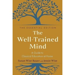 The Well-Trained Mind - A Guide to Classical Education at Home, Essential Edition: A Guide to Classical Education at Home- Essential Edition