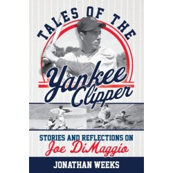 Tales of the Yankee Clipper: Stories and Reflections on Joe DiMaggio