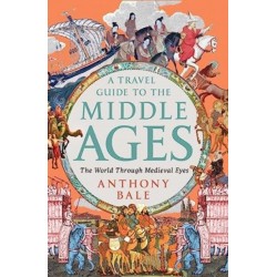 A Travel Guide to the Middle Ages - The World Through Medieval Eyes: The World Through Medieval Eyes