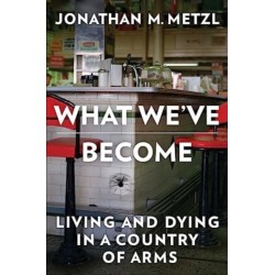 What We've Become: Living and Dying in a Country of Arms