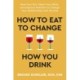 How to Eat to Change How You Drink: Heal Your Gut, Mend Your Mind and Improve Nutrition to Change Your Relationship with Alcohol