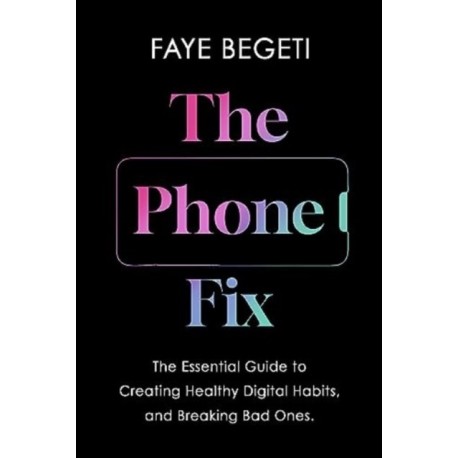 The Phone Fix: The Brain-Focused Guide to Building Healthy Digital Habits and Breaking Bad Ones