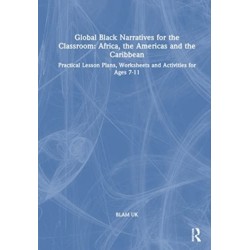 Global Black Narratives for the Classroom: Africa, the Americas and the Caribbean: Practical Lesson Plans, Worksheets and Activities for Ages 7-11