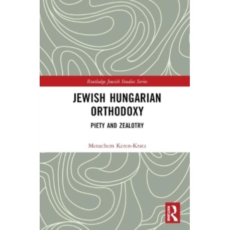Jewish Hungarian Orthodoxy: Piety and Zealotry