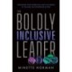 The Boldly Inclusive Leader: Transform Your Workplace (and the World) by Valuing the Differences Within