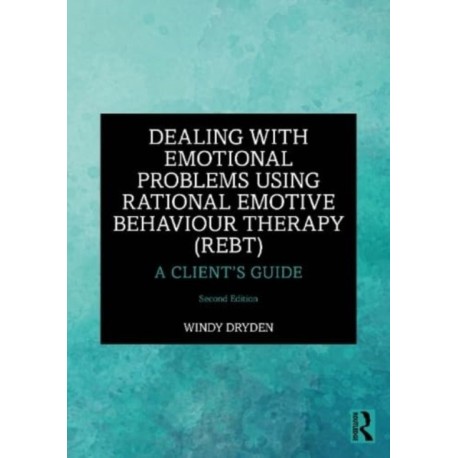 Dealing with Emotional Problems Using Rational Emotive Behaviour Therapy (REBT): A Client’s Guide