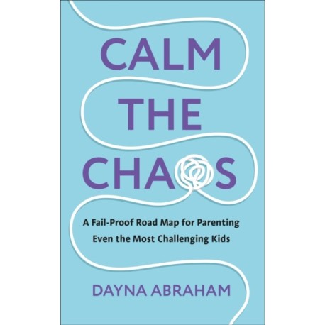 Calm the Chaos: A Fail-Proof Road Map for Parenting Even the Most Challenging Kids