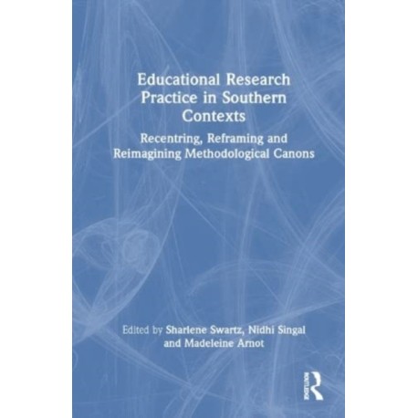 Educational Research Practice in Southern Contexts: Recentring, Reframing and Reimagining Methodological Canons