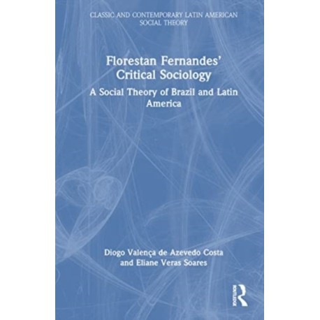 Florestan Fernandes’ Critical Sociology: A Social Theory of Brazil and Latin America