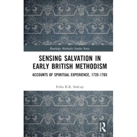Sensing Salvation in Early British Methodism: Accounts of Spiritual Experience, 1735-1765