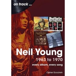 Neil Young 1963 to 1970: Every Album, Every Song