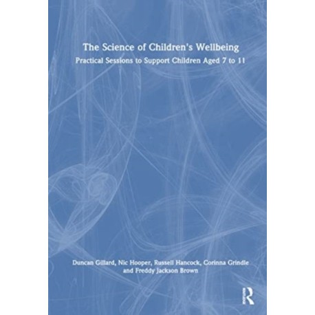 The Science of Children's Wellbeing: Practical Sessions to Support Children Aged 7 to 11