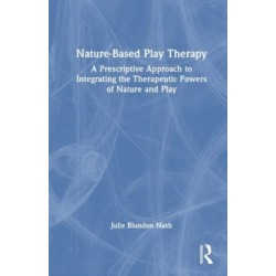 Nature-Based Play Therapy: A Prescriptive Approach to Integrating the Therapeutic Powers of Nature and Play